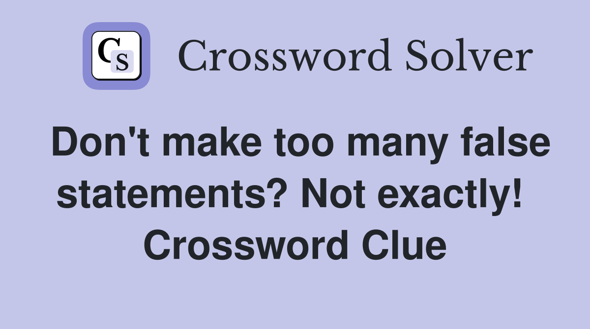 Don't make too many false statements? Not exactly!  Crossword Clue