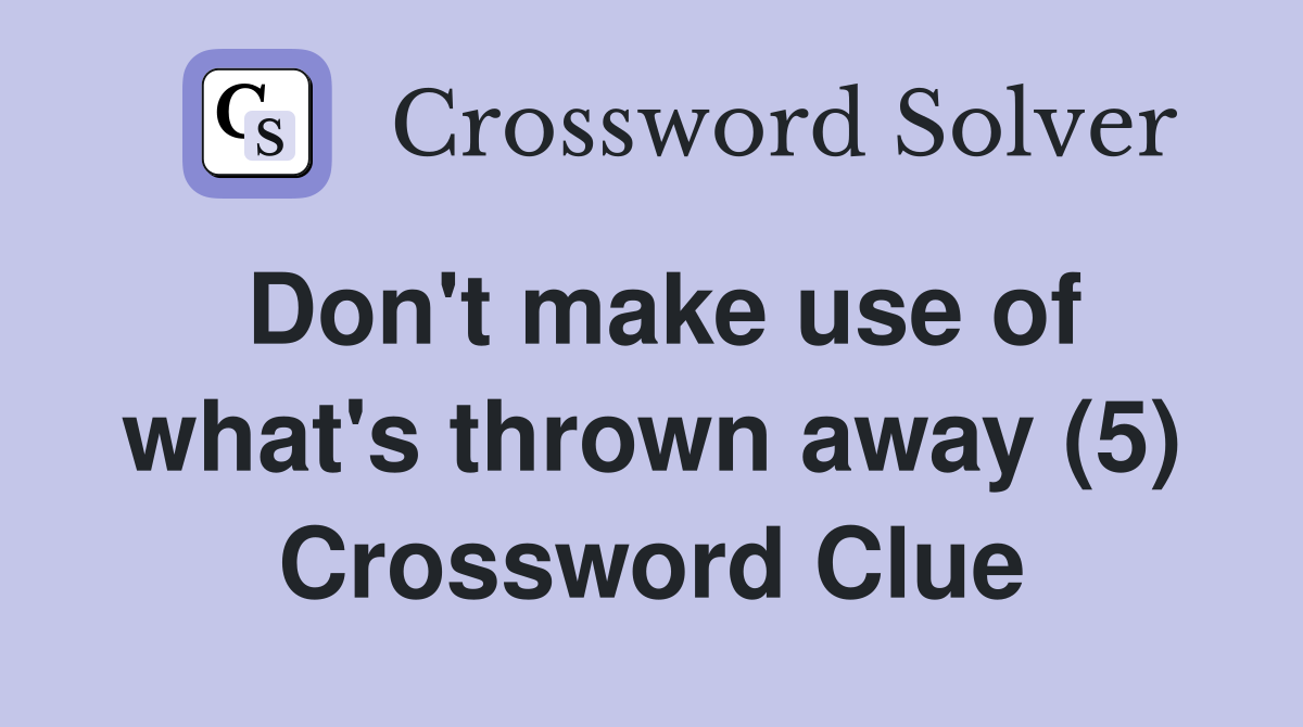 Don't make use of what's thrown away (5) Crossword Clue