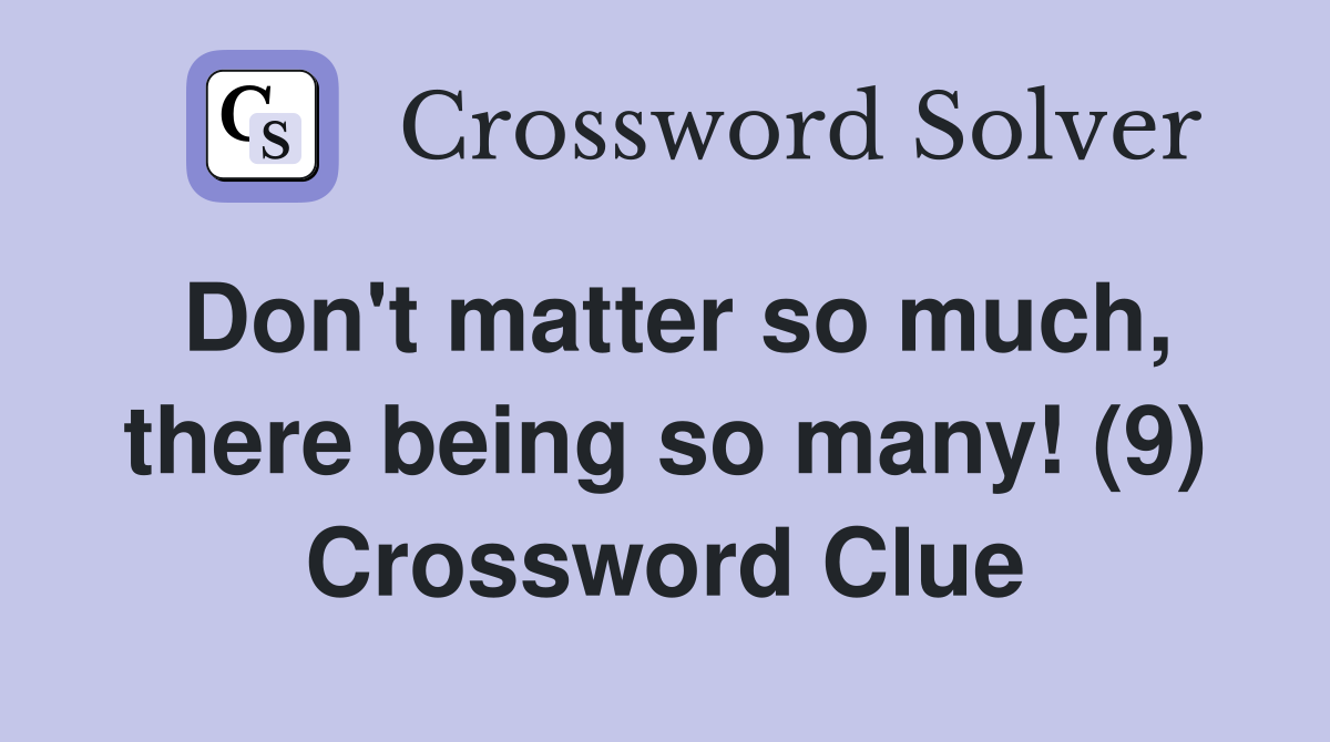 Don't matter so much, there being so many! (9) Crossword Clue