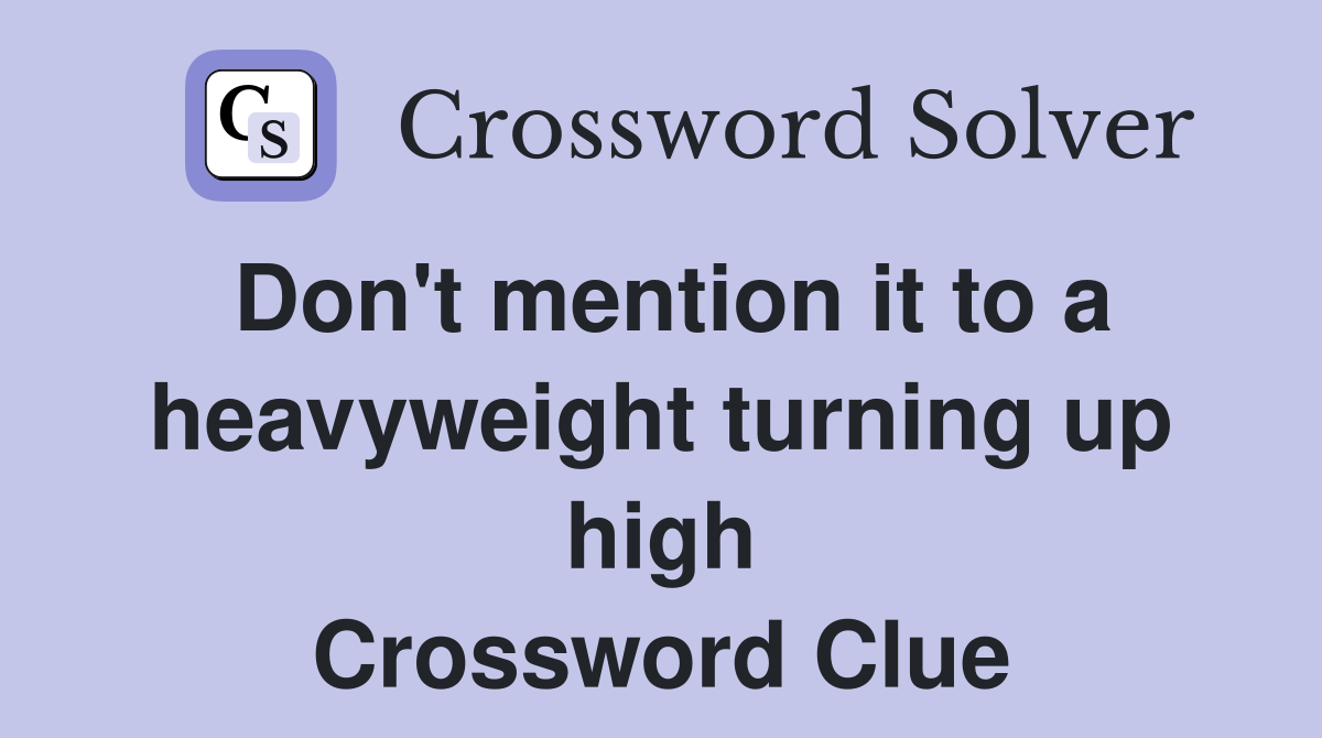 Don't mention it to a heavyweight turning up high Crossword Clue