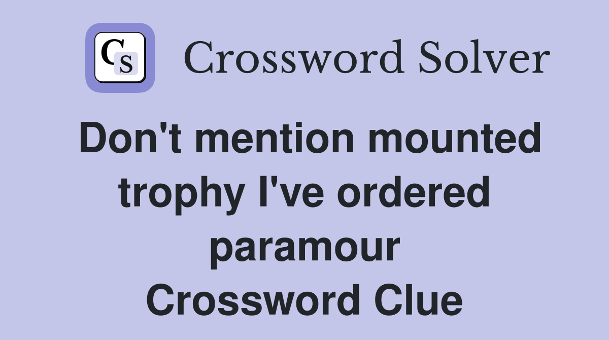 Don't mention mounted trophy I've ordered paramour Crossword Clue