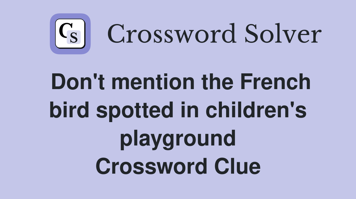 Don't mention the French bird spotted in children's playground Crossword Clue