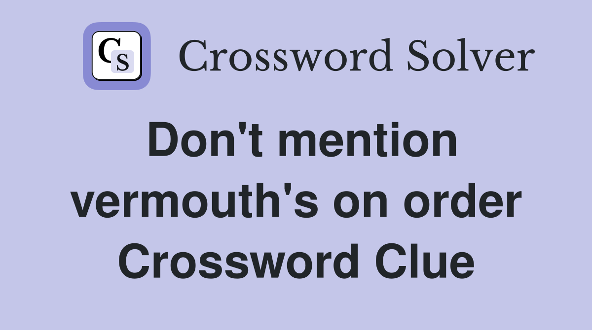 Don't mention vermouth's on order Crossword Clue
