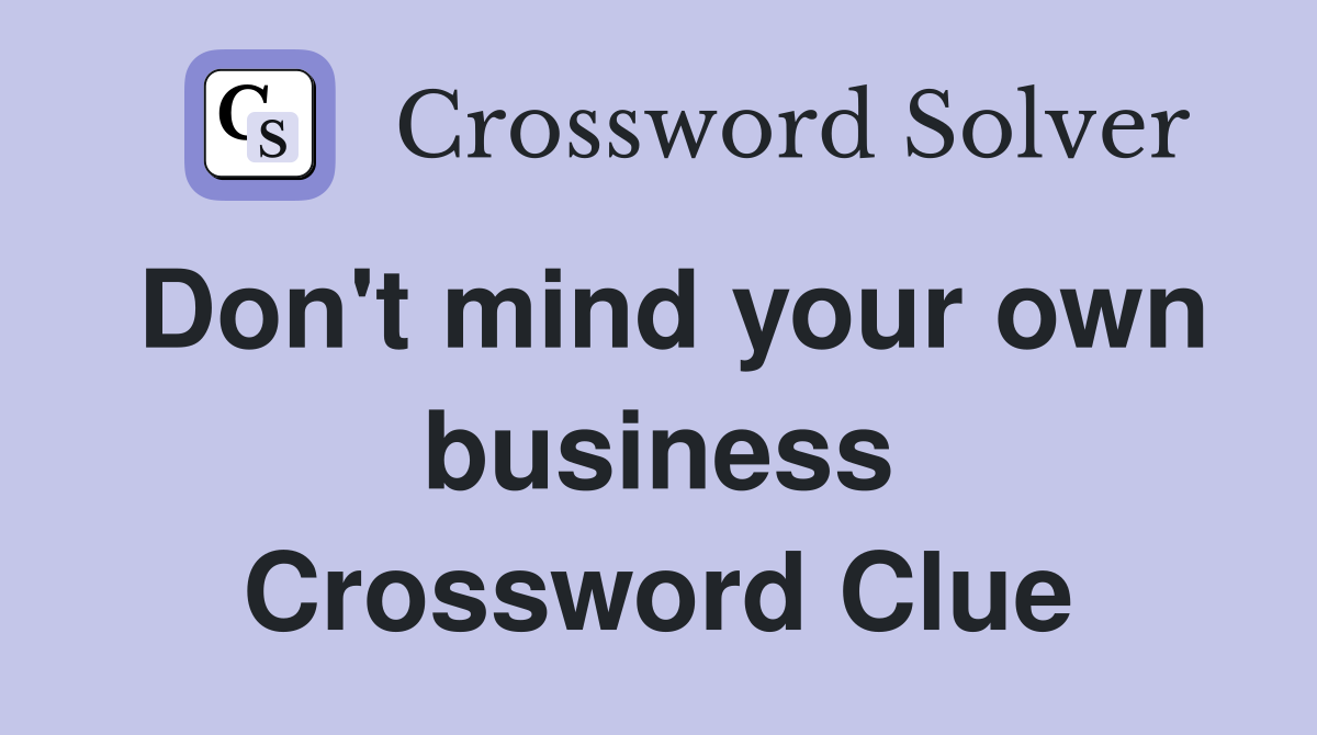 Don't mind your own business Crossword Clue