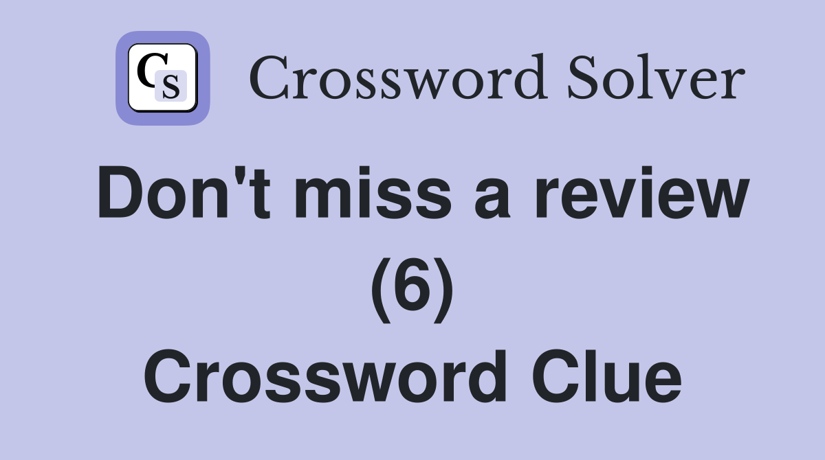 Don't miss a review (6) Crossword Clue