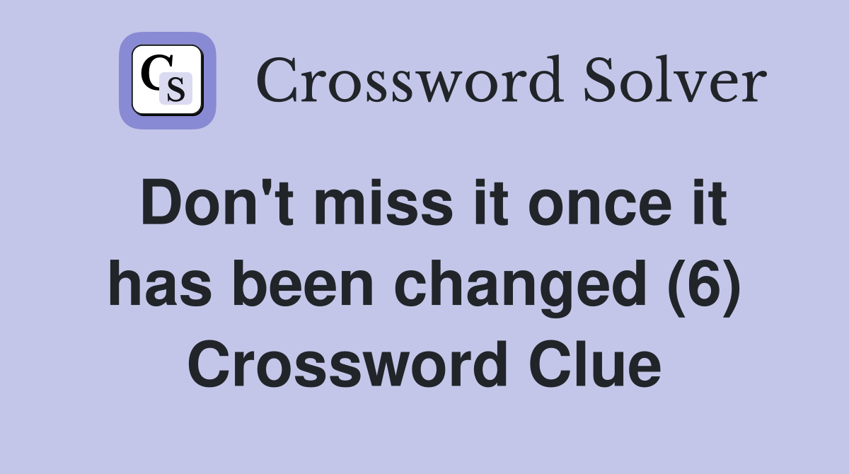 Don't miss it once it has been changed (6) Crossword Clue