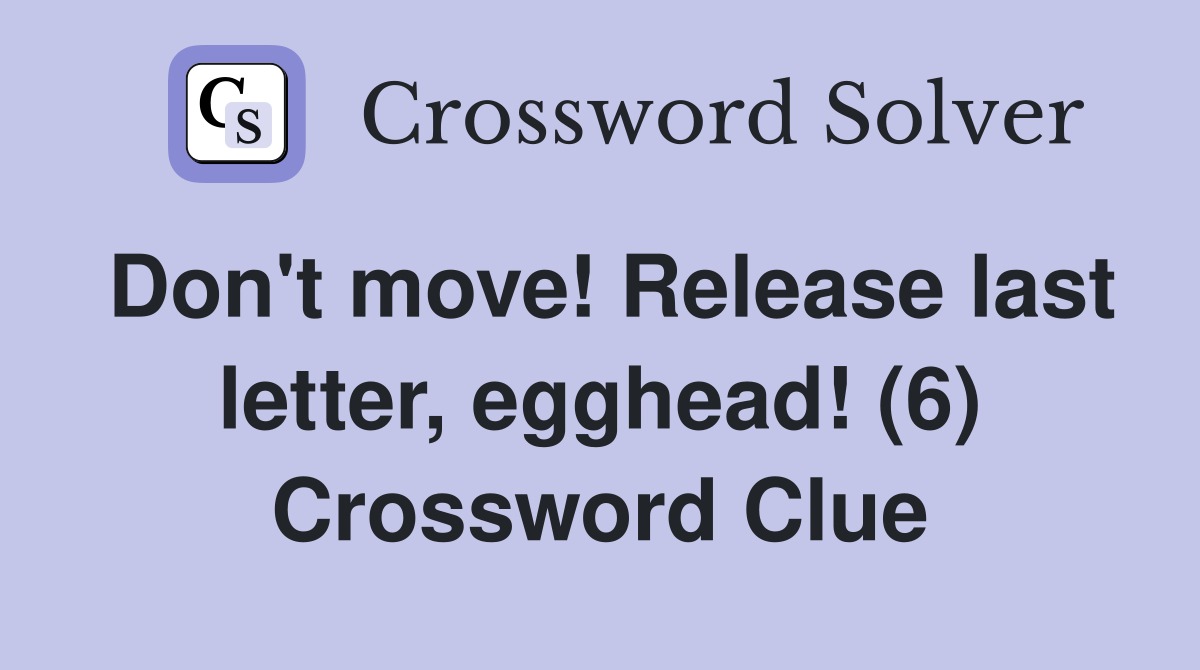 Don't move! Release last letter, egghead! (6) Crossword Clue