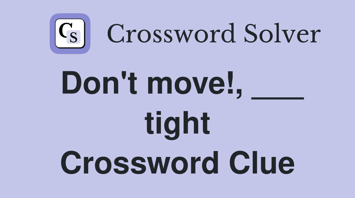 Don't move!, ___ tight Crossword Clue