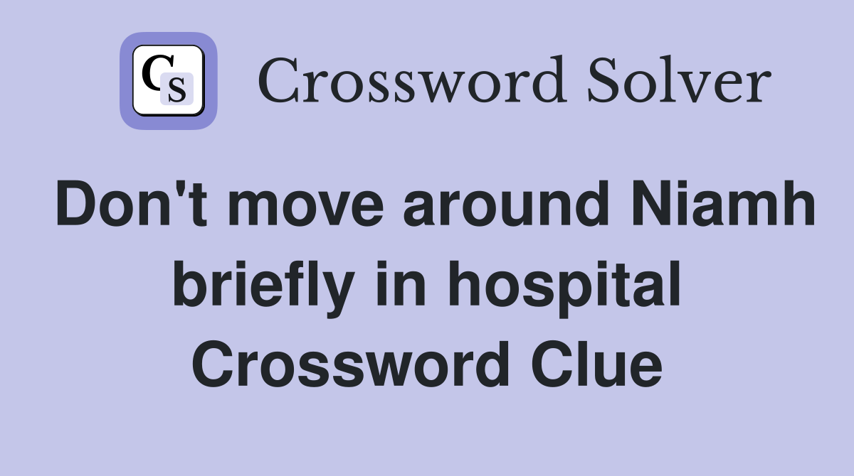 Don't move around Niamh briefly in hospital Crossword Clue