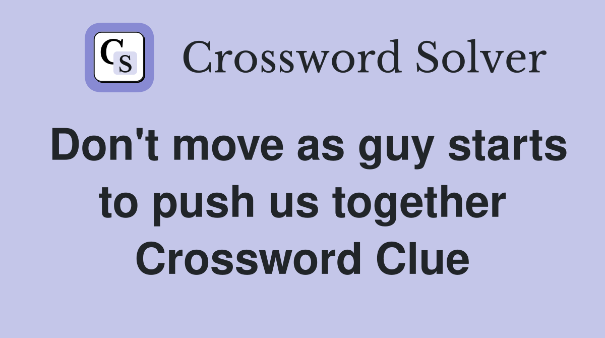 Don't move as guy starts to push us together Crossword Clue