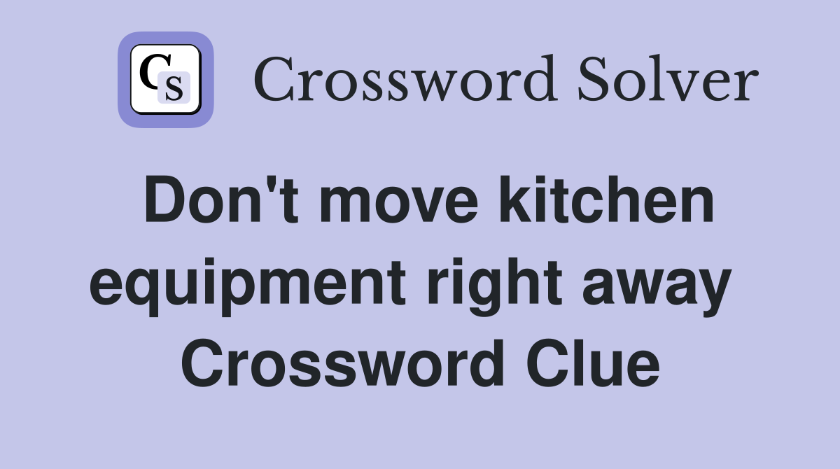 Don't move kitchen equipment right away  Crossword Clue