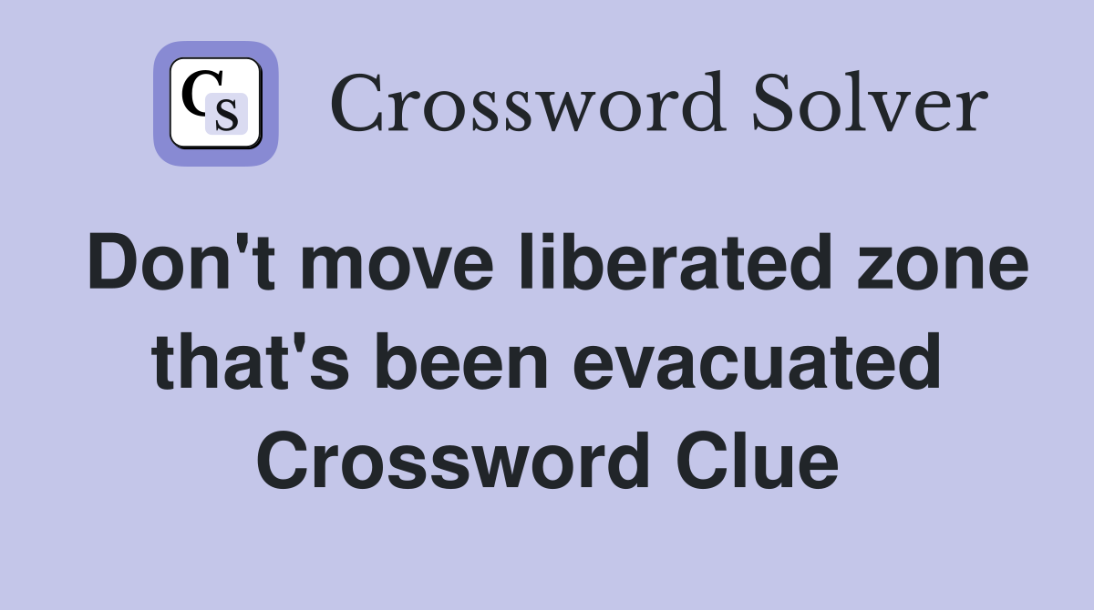 Don't move liberated zone that's been evacuated Crossword Clue