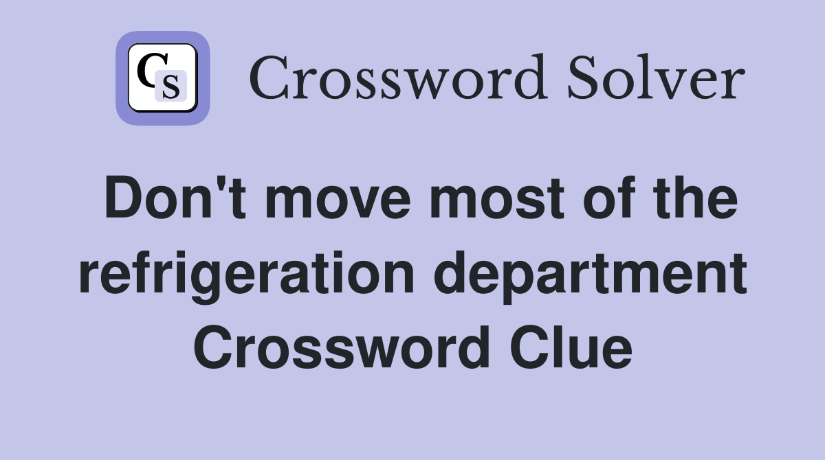 Don't move most of the refrigeration department Crossword Clue