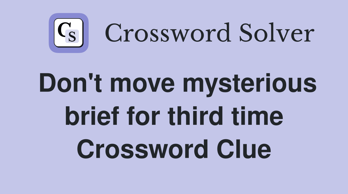 Don't move mysterious brief for third time Crossword Clue