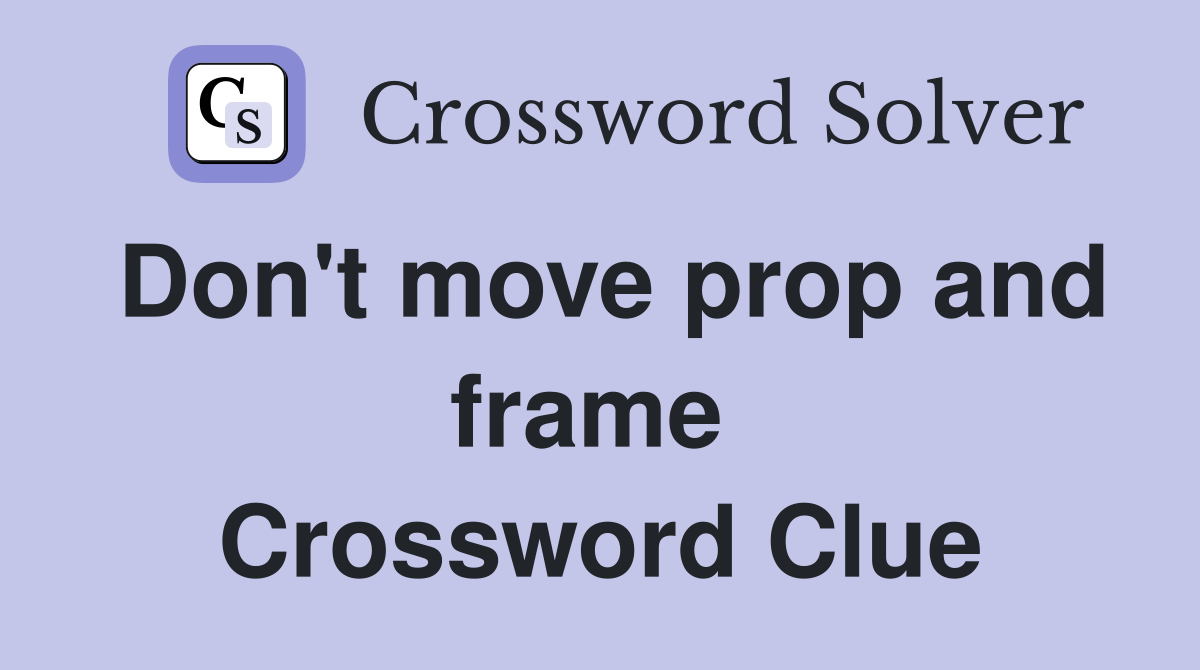Don't move prop and frame  Crossword Clue