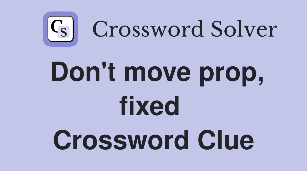 Don't move prop, fixed  Crossword Clue