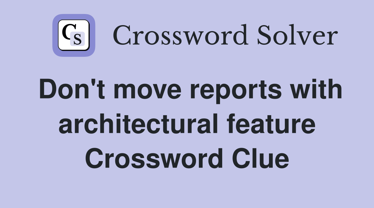 Don't move reports with architectural feature Crossword Clue