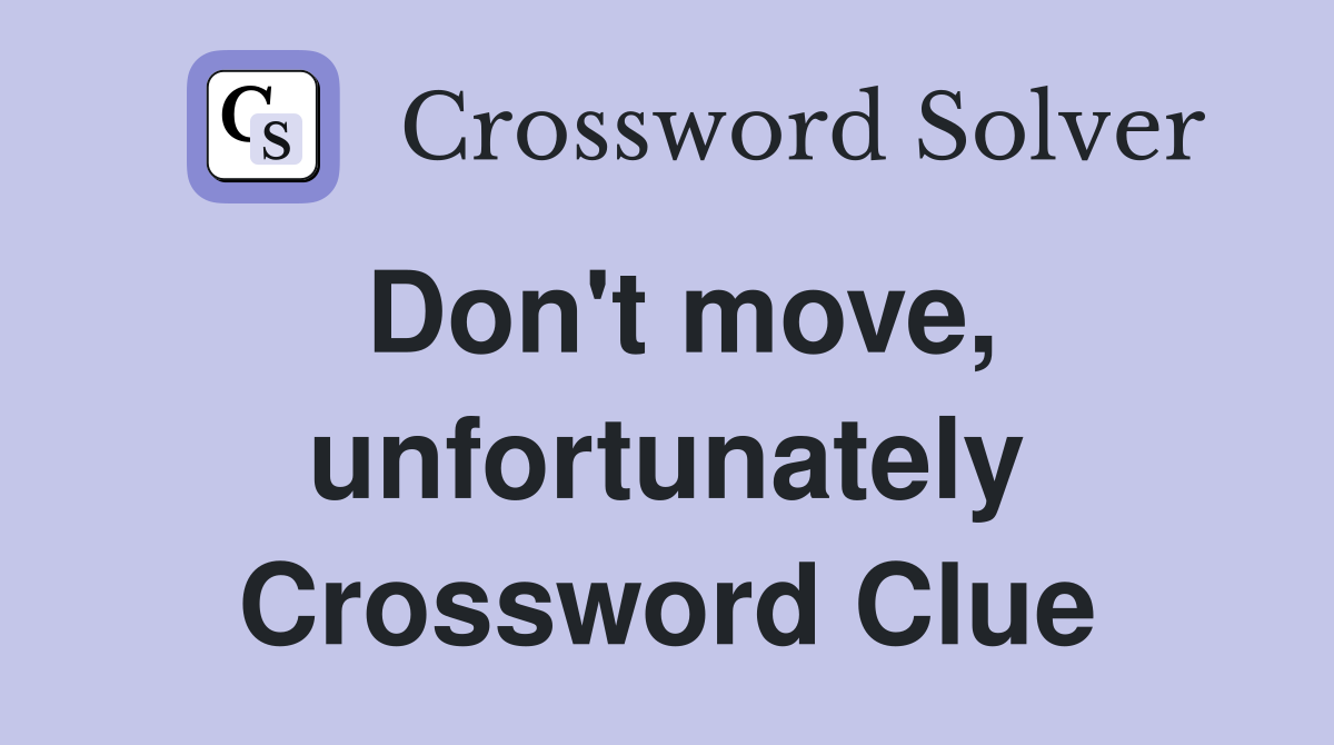 Don't move, unfortunately Crossword Clue