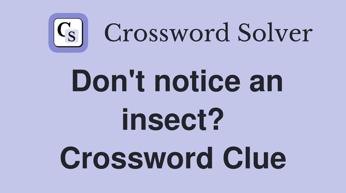 Don't notice an insect? Crossword Clue