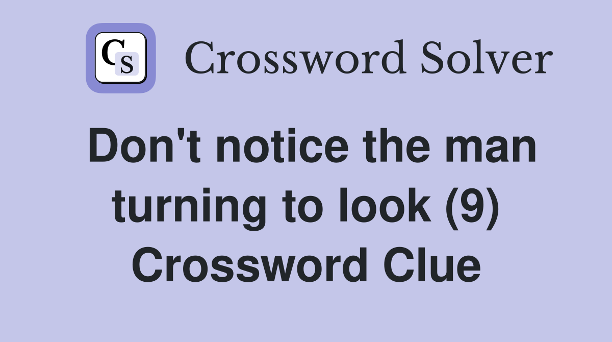 Don't notice the man turning to look (9) Crossword Clue
