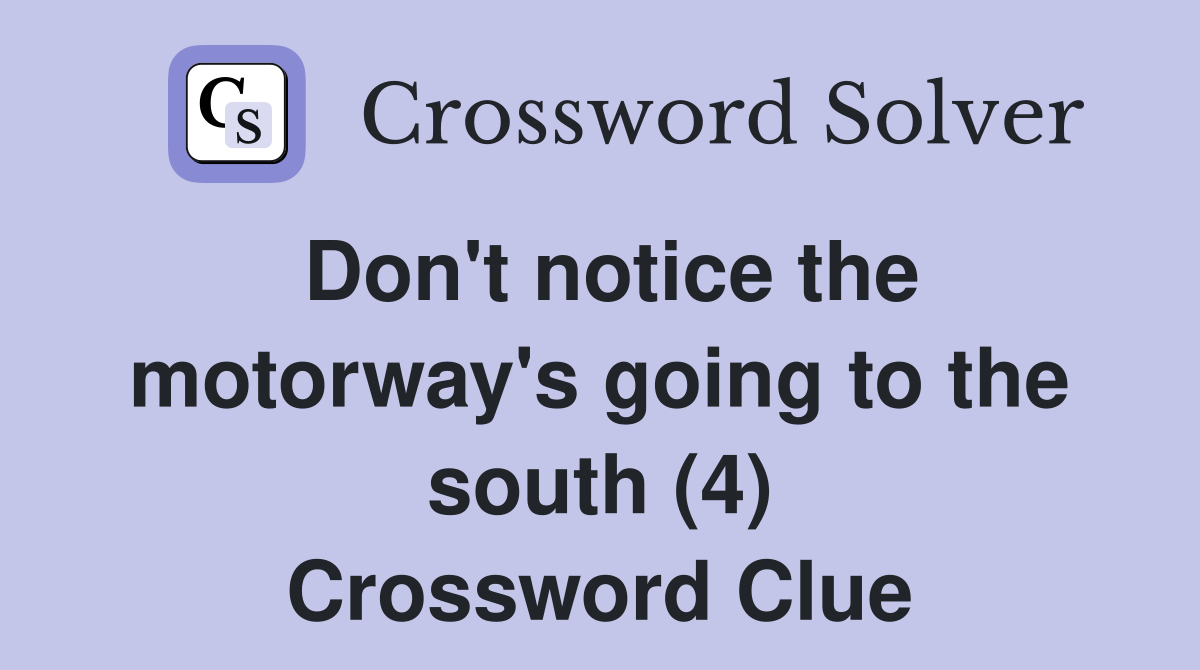 Don't notice the motorway's going to the south (4) Crossword Clue