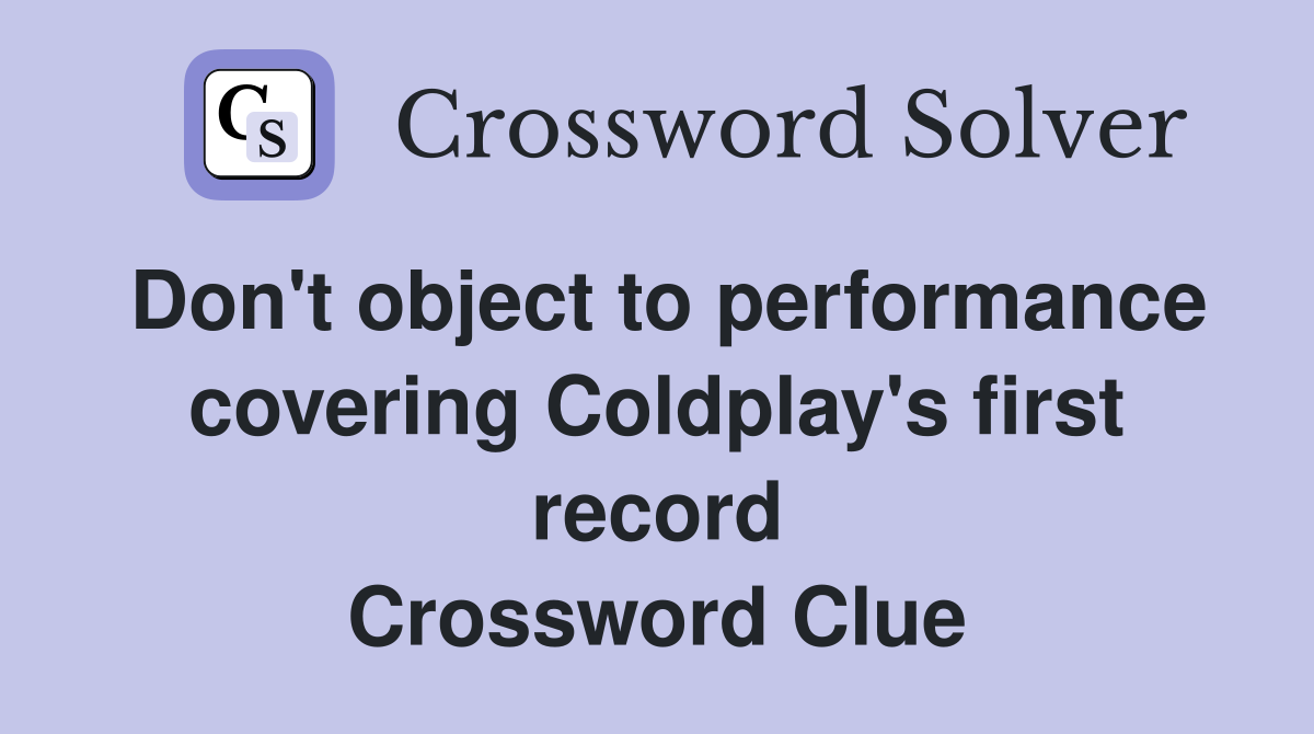 Don't object to performance covering Coldplay's first record Crossword Clue