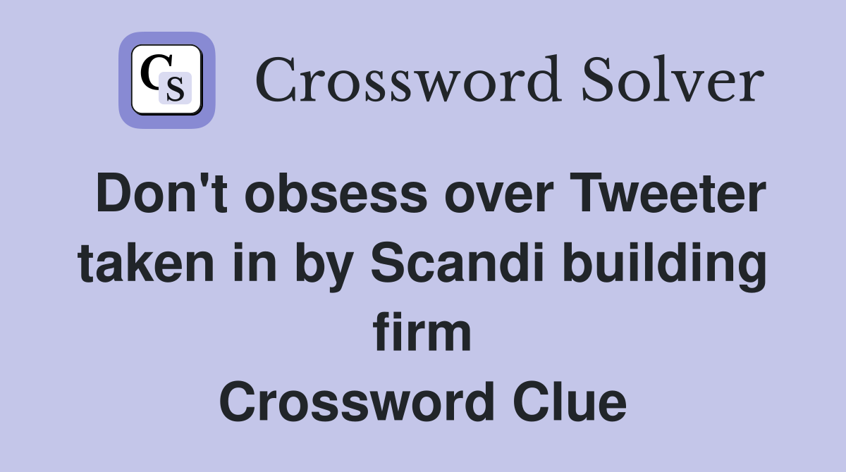 Don't obsess over Tweeter taken in by Scandi building firm Crossword Clue