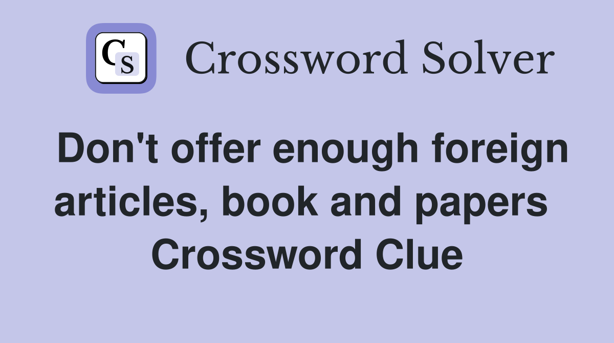 Don't offer enough foreign articles, book and papers  Crossword Clue
