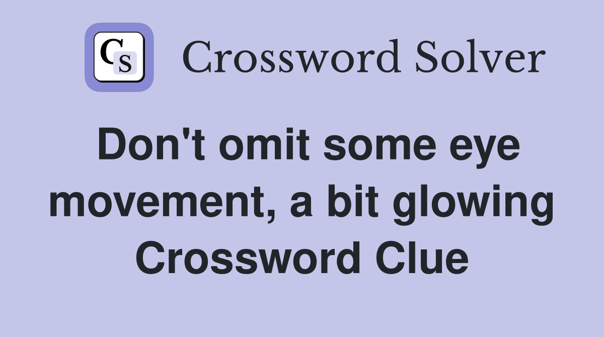Don't omit some eye movement, a bit glowing Crossword Clue