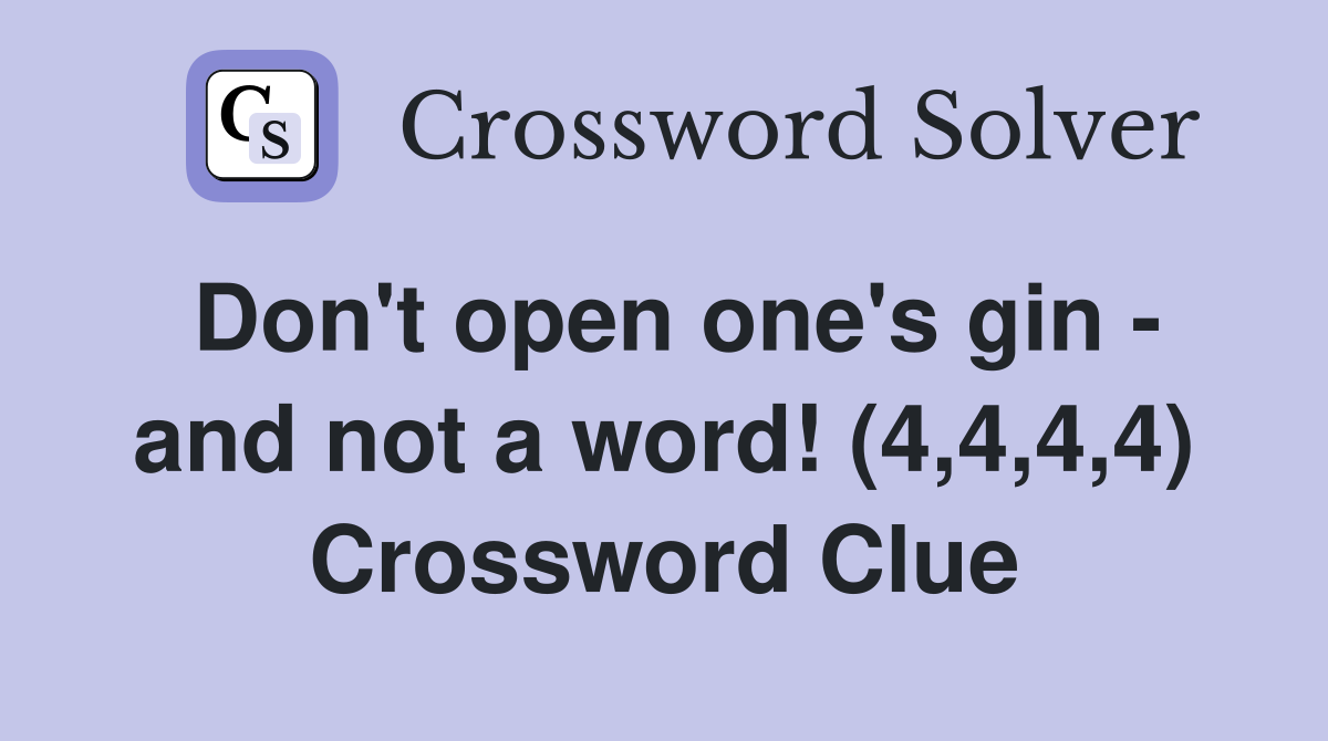 Don't open one's gin - and not a word! (4,4,4,4) Crossword Clue