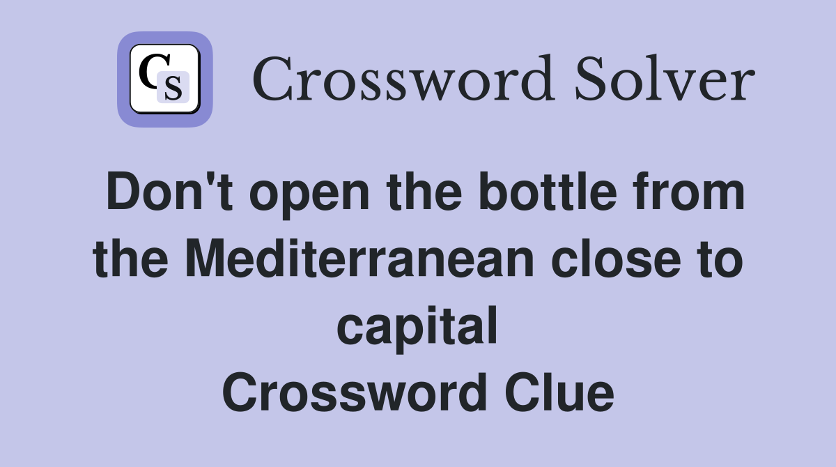 Don't open the bottle from the Mediterranean close to capital Crossword Clue