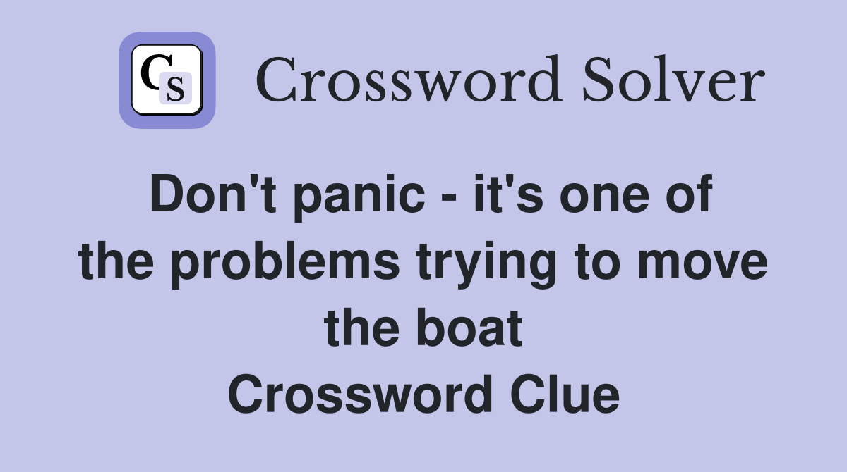 Don't panic - it's one of the problems trying to move the boat Crossword Clue