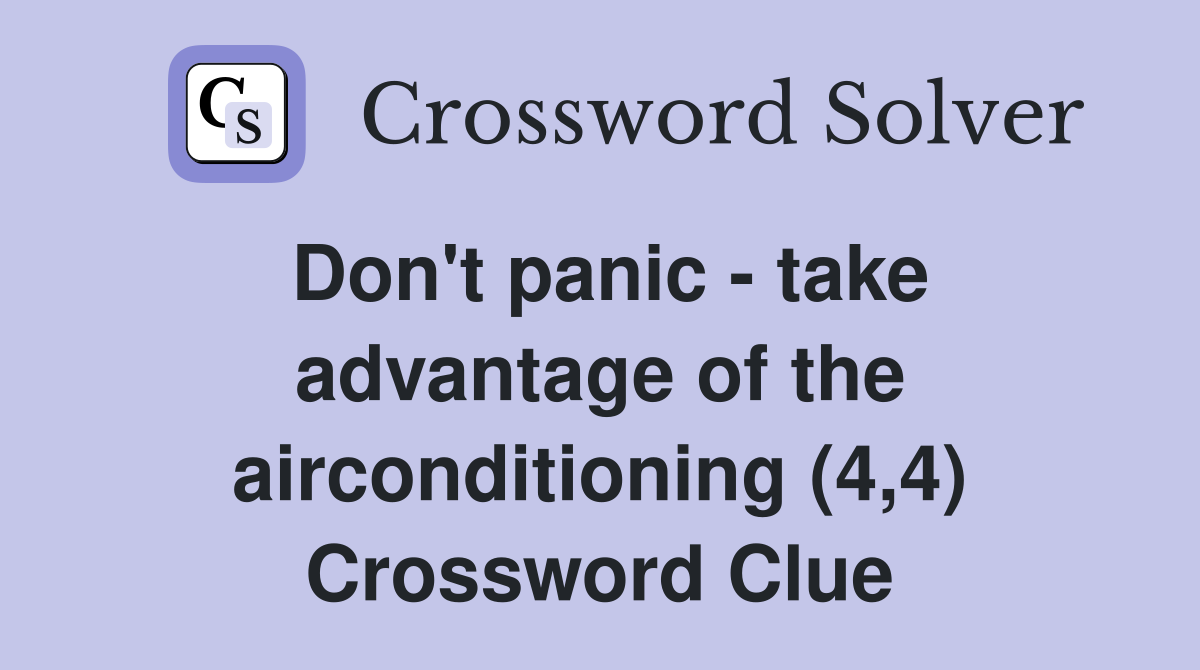 Don't panic - take advantage of the airconditioning (4,4) Crossword Clue