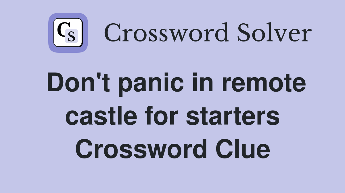 Don't panic in remote castle for starters Crossword Clue