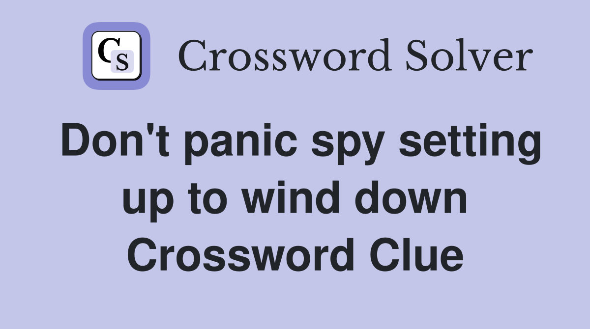 Don't panic spy setting up to wind down Crossword Clue