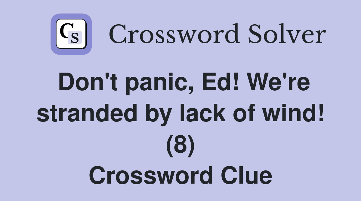 Don't panic, Ed! We're stranded by lack of wind! (8) Crossword Clue