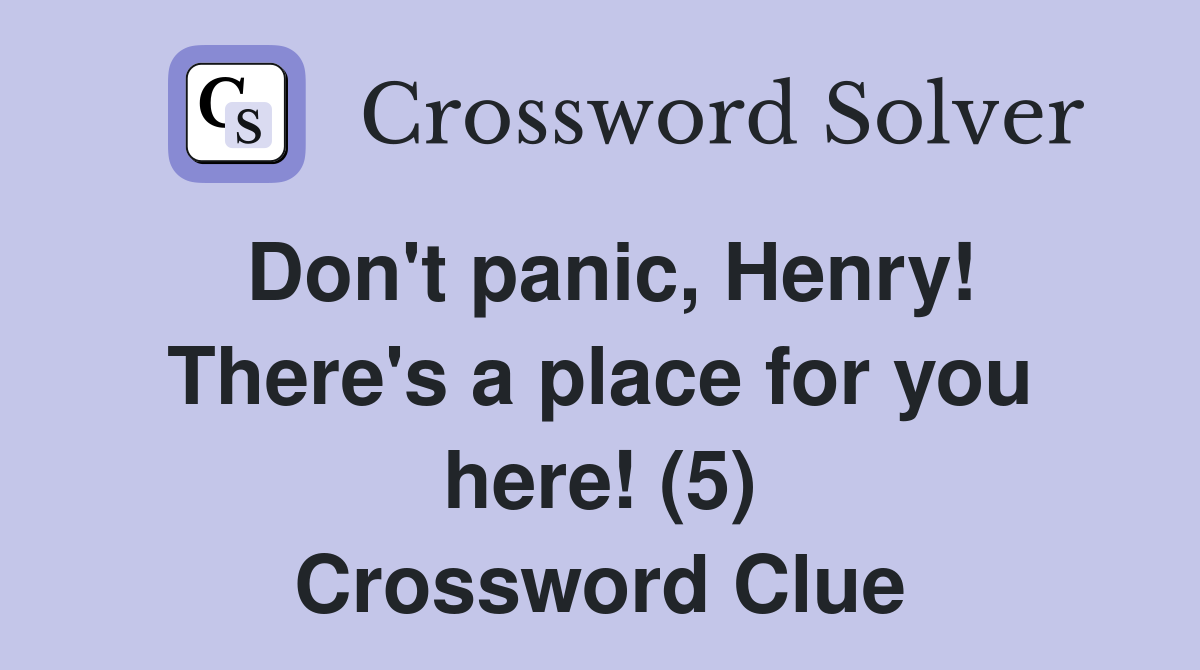 Don't panic, Henry! There's a place for you here! (5) Crossword Clue