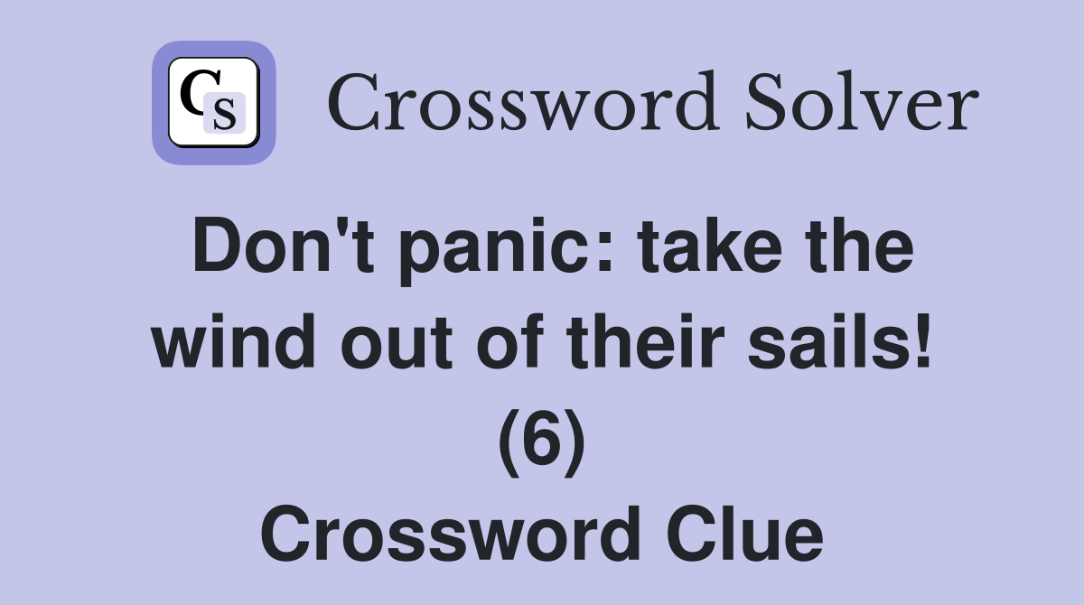 Don't panic: take the wind out of their sails! (6) Crossword Clue