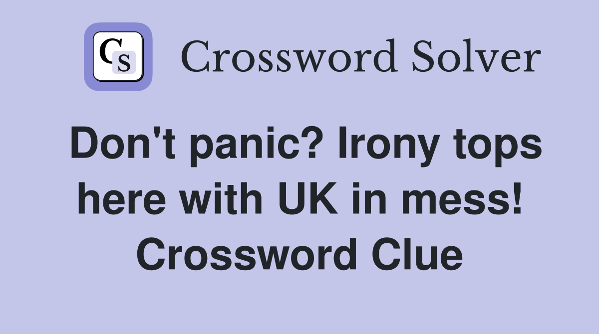 Don't panic? Irony tops here with UK in mess! Crossword Clue