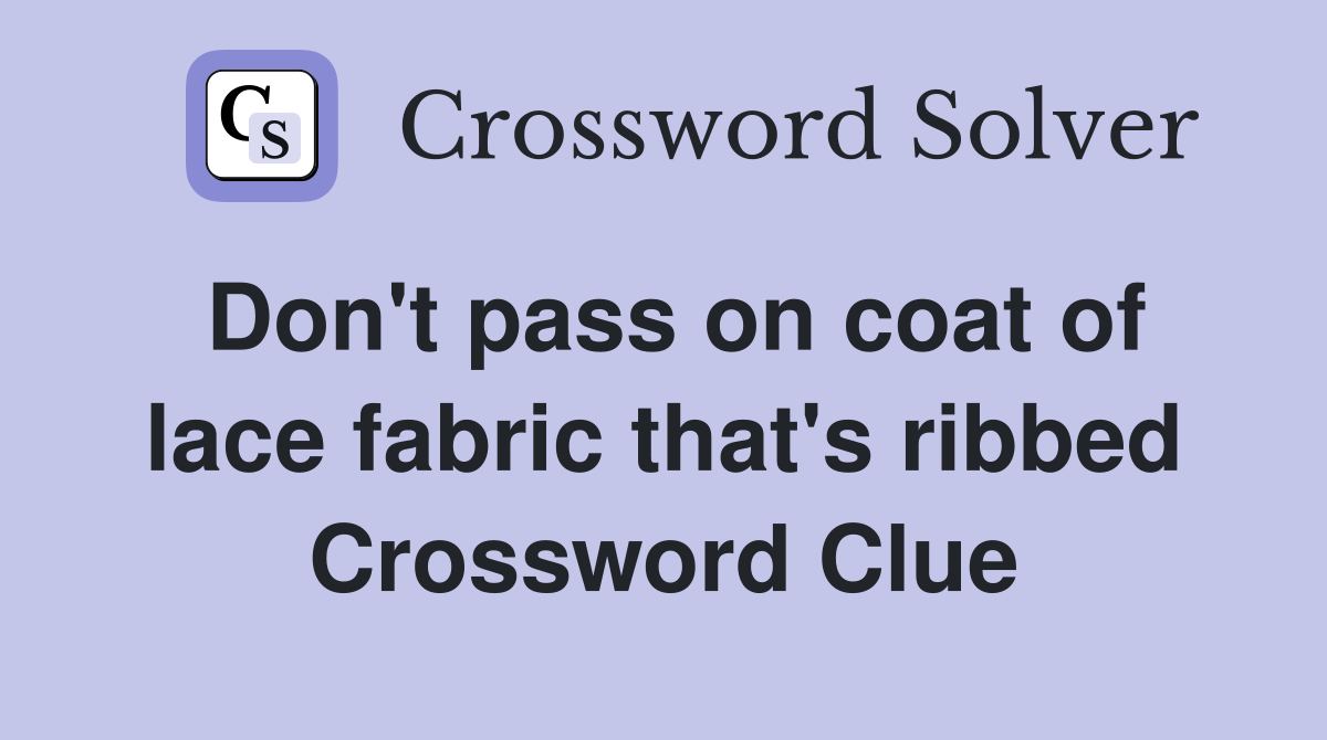 Don't pass on coat of lace fabric that's ribbed Crossword Clue