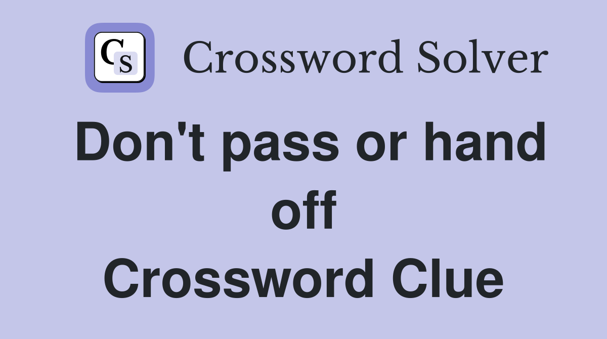 Don't pass or hand off Crossword Clue