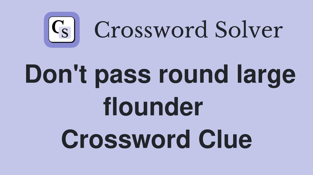 Don't pass round large flounder  Crossword Clue