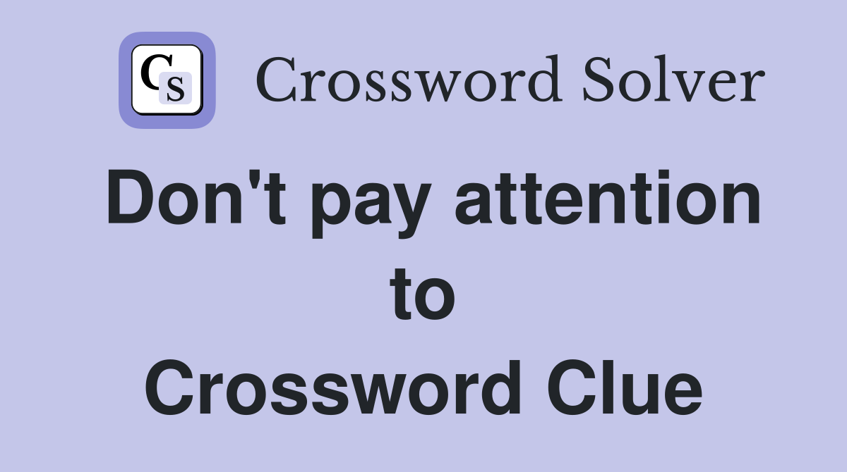 Don't pay attention to Crossword Clue