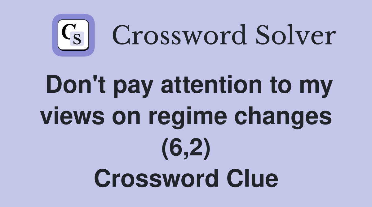 Don't pay attention to my views on regime changes (6,2) Crossword Clue