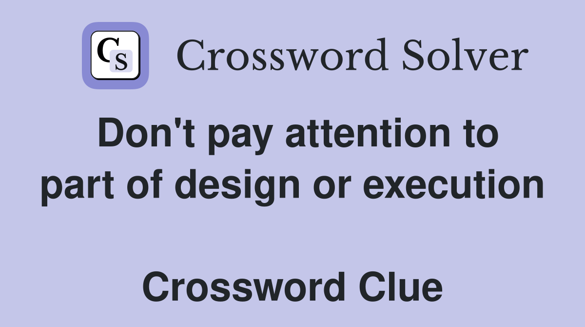 Don't pay attention to part of design or execution  Crossword Clue