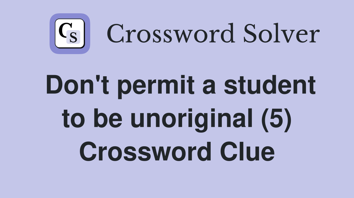 Don't permit a student to be unoriginal (5) Crossword Clue