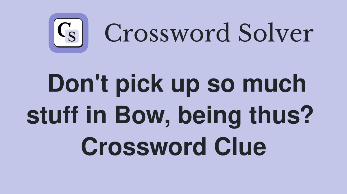 Don't pick up so much stuff in Bow, being thus?  Crossword Clue