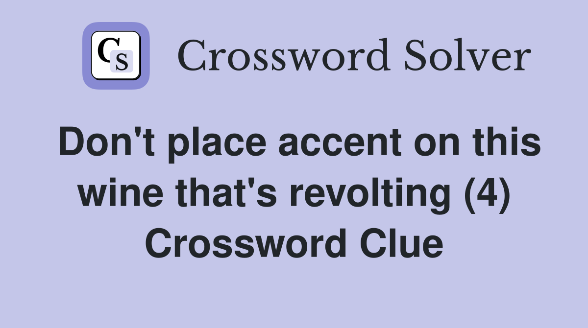 Don't place accent on this wine that's revolting (4) Crossword Clue