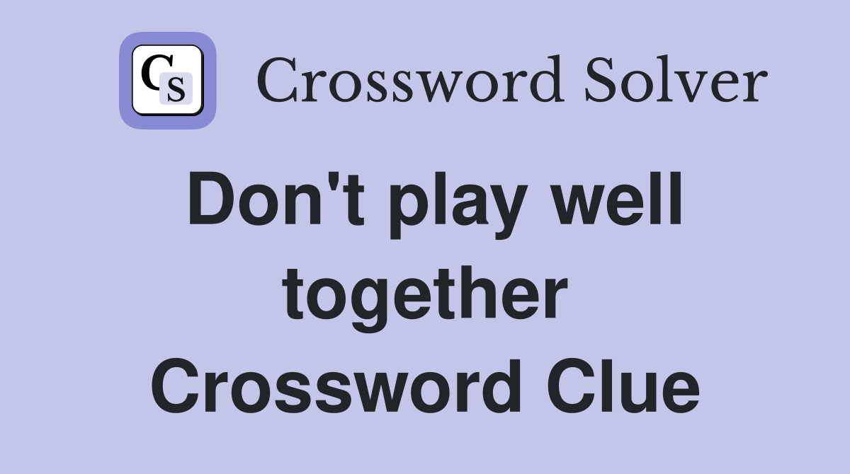 Don't play well together Crossword Clue