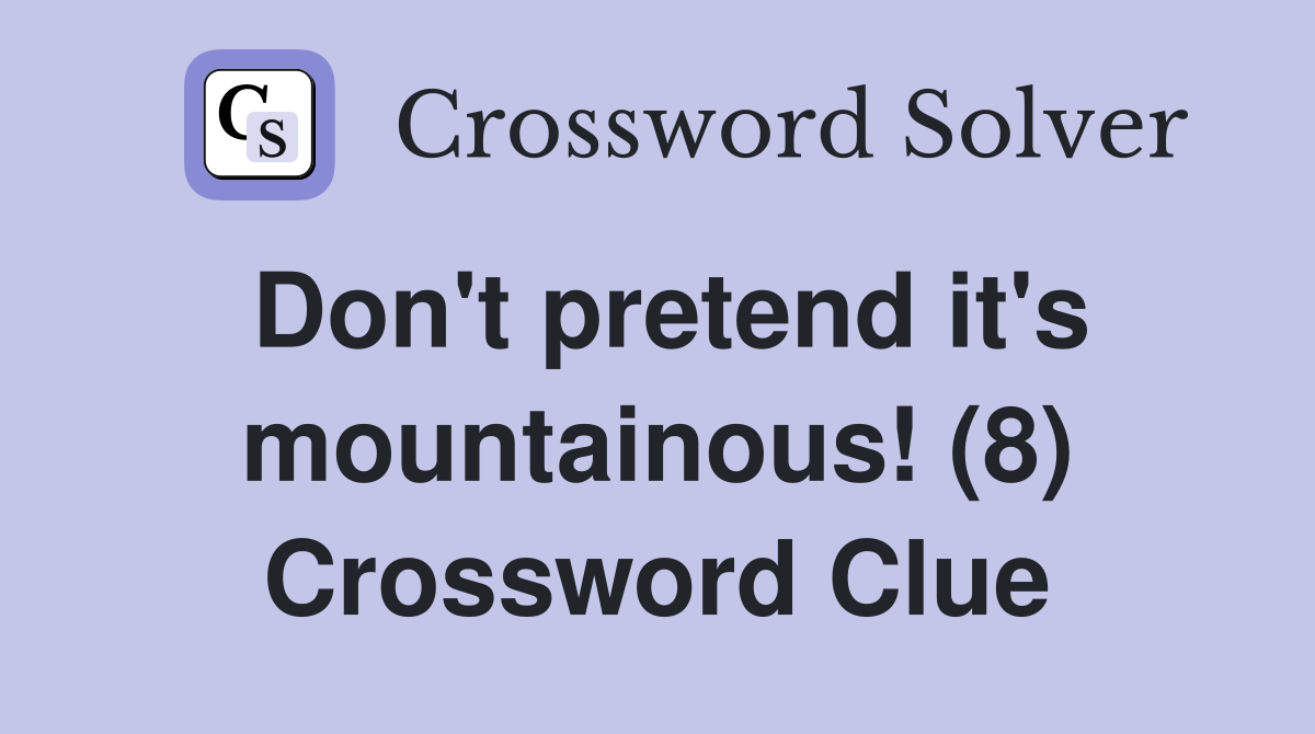 Don't pretend it's mountainous! (8) Crossword Clue